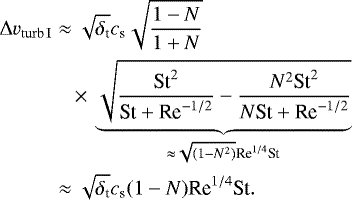 \begin{align*} \nonumber \relvel_{\mathrm{turb\,I}}&\approx\sqrt{{\delta_{\textrm{t}}}}{c_{\textrm{s}}}\sqrt{\frac{1-N}{1+N}} \\ \nonumber &\hphantom{\approx\;}\,{\times}\,\underbrace{\sqrt{\frac{\textrm{St}^2}{\textrm{St}+\textrm{Re}^{-1/2}}-\frac{N^2\textrm{St}^2}{N\textrm{St}+\textrm{Re}^{-1/2}}}}_{\approx\sqrt{(1-N^2)}\textrm{Re}^{1/4}\textrm{St}} \\ &\approx\sqrt{{\delta_{\textrm{t}}}}{c_{\textrm{s}}}(1-N)\textrm{Re}^{1/4}\textrm{St}. \end{align*}