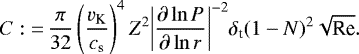 \begin{align*} C:{=}\,\frac{\pi}{32}\left(\frac{{v_{\textrm{K}}}}{{c_{\textrm{s}}}}\right)^4{Z}^2{\left\vert\frac{\partial\ln{P}}{\partial\ln{r}}\right\vert}^{-2}{\delta_{\textrm{t}}}(1-N)^2\sqrt{\textrm{Re}}. \end{align*}