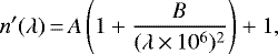 \begin{equation*} n'(\lambda)\,{=}\,A \left(1 + \frac{B}{(\lambda\,{\times}\,{10^6})^2} \right) + 1, \end{equation*}
