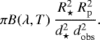 \begin{equation*}\pi B(\lambda,T)\ \frac{R_{\star}^2\ R_{\mathrm{p}}^2}{d_{\star}^2\ d_{\mathrm{obs}}^2}. \end{equation*}
