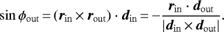 \begin{equation*} \sin\phi_{\mathrm{out}}\,{=}\,(\bm{r}_{\mathrm{in}}\,{\times}\,\bm{r}_{\mathrm{out}}) \cdot \bm{d}_{\mathrm{in}}\,{=}\,{-}\frac{\bm{r}_{\mathrm{in}} \cdot \bm{d}_{\mathrm{out}}}{\vert \bm{d}_{\mathrm{in}}\,{\times}\,\bm{d}_{\mathrm{out}} \vert}. \end{equation*}