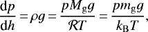 \begin{equation*}\frac{\textrm{d} p}{\textrm{d} h}\,{=}\,\rho g\,{=}\,\frac{p M_{\mathrm{g}} g}{\mathcal{R} T}\,{=}\,\frac{p m_{\mathrm{g}} g}{k_{\mathrm{B}} T}, \end{equation*}