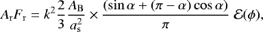 \begin{equation*} A_{\mathrm{r}} F_{\mathrm{r}} = k^2 \frac{2}{3} \frac{A_{\mathrm{B}}}{a_{\mathrm{s}}^2} \times \frac{ (\sin\alpha + (\pi-\alpha) \cos\alpha)}{\pi} \;\mathcal{E}(\phi), \end{equation*}