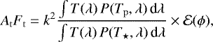 \begin{equation*} A_{\mathrm{t}}F_{\mathrm{t}} = k^2 \frac{\int T(\lambda)\,P(T_{\mathrm{p}}, \lambda)\,{\textrm{d} }\lambda}{\int T(\lambda)\,P(T_{\star}, \lambda)\,{\textrm{d} }\lambda}\times \mathcal{E}(\phi), \end{equation*}