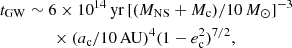 $$ \begin{aligned}&t_{\rm GW}\sim 6\times 10^{14}\, \mathrm{yr}\, [(M_{\rm NS}+M_{\rm c})/10\, M_\odot ]^{-3} \nonumber \\&\qquad \qquad \times (a_{\rm c}/10\,\mathrm{AU})^4(1-e_{\rm c}^2)^{7/2} , \end{aligned} $$