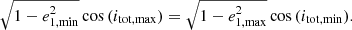 $$ \begin{aligned} \sqrt{1 - e_{\rm 1, min}^2} \cos {(i_{\rm tot, max})} = \sqrt{1 - e_{\rm 1, max}^2} \cos {(i_{\rm tot, min})} . \end{aligned} $$