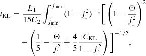 $$ \begin{aligned}&t_{\rm KL} = \frac{L_1}{15 C_2} \int _{j_{\rm min}}^{j_{\rm max}} (1 - j_1^2)^{-1} \bigg [ \left(1 - \frac{\Theta }{j_1^2}\right)^2 \nonumber \\&\qquad \quad - \left(\frac{1}{5} - \frac{\Theta }{j_1^2} + \frac{4}{5} \frac{C_{\rm KL}}{1 - j_1^2}\right) \bigg ]^{-1/2} , \end{aligned} $$