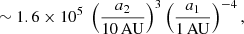 $$ \begin{aligned}\\&\qquad \qquad \sim 1.6 \times 10^{5} \ \left(\frac{a_2}{10\, \mathrm{AU}}\right)^3 \left(\frac{a_1}{1\, \mathrm{AU}}\right)^{-4} , \end{aligned} $$