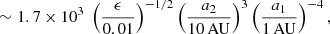 $$ \begin{aligned}\\&\qquad \quad \sim 1.7 \times 10^{3} \ \left(\frac{\epsilon }{0.01}\right)^{-1/2} \left(\frac{a_2}{10 \,\mathrm{AU}}\right)^3 \left(\frac{a_1}{1\, \mathrm{AU}}\right)^{-4} , \end{aligned} $$