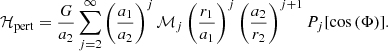 $$ \begin{aligned} \mathcal H_{\rm pert} = \frac{G}{a_2} \sum _{j=2}^{\infty } \left(\frac{a_1}{a_2}\right)^j \mathcal{M} _j \left(\frac{r_1}{a_1}\right)^j \left(\frac{a_2}{r_2}\right)^{j+1} P_j [\cos {(\Phi )}] . \end{aligned} $$