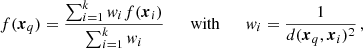 $$ \begin{aligned} f(\boldsymbol{x}_q)=\frac{\sum _{i=1}^k { w}_i f(\boldsymbol{x}_i)}{\sum _{i=1}^k { w}_i} \qquad \mathrm{with} \qquad { w}_i = \frac{1}{d(\boldsymbol{x}_q, \boldsymbol{x}_i)^2} \,, \end{aligned} $$