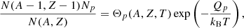 $$ \begin{aligned} \frac{N(A-1,Z-1)N_p}{N(A,Z)}=\Theta _p(A,Z,T) \exp \left(-\frac{Q_p}{k_\mathrm{B} T}\right), \end{aligned} $$