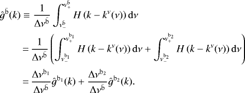 \begin{align*}{\hat{g}}^{{\bar{\mathrm{b}}}}(k)&\equiv \frac{1}{\Delta \nu^{{\bar{\mathrm{b}}}}}\int_{\nu^{{\bar{\mathrm{b}}}}_{-}}^{\nu^{{\bar{\mathrm{b}}}}_{+}} H\left(k-k^{\nu}(\nu)\right) \mathrm{d} \nu \nonumber \\ &\,{=}\, \frac{1}{\Delta \nu^{{\bar{\mathrm{b}}}}}\left(\int_{\nu^{\mathrm{b}_1}_{-}}^{\nu^{\mathrm{b}_1}_{+}} H\left(k-k^{\nu}(\nu)\right) \mathrm{d} \nu + \int_{\nu^{\mathrm{b}_2}_{-}}^{\nu^{\mathrm{b}_2}_{+}} H\left(k-k^{\nu}(\nu)\right) \mathrm{d} \nu \right) \nonumber\\ &\,{=}\,\frac{\Delta \nu^{\mathrm{b}_1}}{\Delta \nu^{{\bar{\mathrm{b}}}}} {\hat{g}}^{\mathrm{b}_1}(k)+\frac{\Delta \nu^{\mathrm{b}_2}}{\Delta \nu^{{\bar{\mathrm{b}}}}} {\hat{g}}^{\mathrm{b}_2}(k). \end{align*}