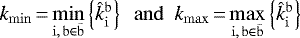 \begin{align*} k_{\mathrm{min}}\,{=}\,\underset{{\mathrm{i}}, \,{\mathrm{b}} \in {\bar{\mathrm{b}}}}{\mathrm{min}}\left\{\kfuncb_{\mathrm{i}}\right\} \ \ \mathrm{and}\ \ k_{\mathrm{max}}\,{=}\,\underset{{\mathrm{i}}, \,{\mathrm{b}} \in {\bar{\mathrm{b}}}}{\mathrm{max}}\left\{\kfuncb_{\mathrm{i}}\right\} \end{align*}
