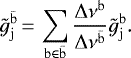 \begin{align*}\tilde{g}_{\mathrm{j}}^{{\bar{\mathrm{b}}}}\,{=}\,\sum_{{\mathrm{b}}\in{\bar{\mathrm{b}}}} \frac{\Delta \nu ^{{\mathrm{b}}}}{\Delta \nu^{{\bar{\mathrm{b}}}}} \tilde{g}^{{\mathrm{b}}}_{\mathrm{j}}. \end{align*}