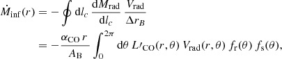$$ \begin{aligned} \dot{M}_{\mathrm{inf} }(r)&= -\oint \mathrm{d}l_c \,\frac{\mathrm{d} M_{\mathrm{rad} }}{\mathrm{d}l_c}\, \frac{V_{\mathrm{rad} }}{\Delta r_B} \nonumber \\&= -\frac{\alpha _{\mathrm{CO} }\,r\,}{A_{\mathrm{B} }} \int _0^{2\pi } \mathrm{d}\theta \, L\prime _{\mathrm{CO} }(r,\theta )\,V_{\mathrm{rad} }(r,\theta )\, f_{\rm r}(\theta )\,f_{\rm s}(\theta ), \end{aligned} $$