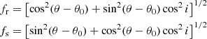 $$ \begin{aligned} f_{\rm r}&= \left[ \cos ^2(\theta -\theta _0) + \sin ^2(\theta -\theta _0)\cos ^2i \right]^{1/2} \nonumber \\ f_{\rm s}&= \left[ \sin ^2(\theta -\theta _0) + \cos ^2(\theta -\theta _0)\cos ^2i \right]^{1/2} \end{aligned} $$