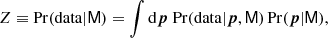 $$ \begin{aligned} Z \equiv \mathrm{Pr}(\mathrm{data} | \mathsf{M }) = \int \mathrm{d} \boldsymbol{p}\; \mathrm{Pr}(\mathrm{data} | \boldsymbol{p},\mathsf{M })\, \mathrm{Pr}(\boldsymbol{p} | \mathsf{M }) , \end{aligned} $$