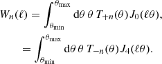 $$ \begin{aligned}&W_n(\ell ) = \int _{\theta _{\rm {min}}}^{\theta _{\rm {max}}}\mathrm{d}\theta \, \theta \,T_{+n}(\theta ) {J}_0(\ell \theta ), \nonumber \\&\qquad \, = \int _{\theta _{\rm {min}}}^{\theta _{\rm {max}}}\mathrm{d}\theta \, \theta \,T_{-n} (\theta ) {J}_4(\ell \theta ). \end{aligned} $$