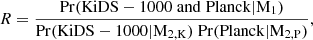 $$ \begin{aligned} R = {\rm{ }}\frac{{{\rm{Pr}}({\rm{KiDS - 1000}}\;{\rm{and}}\;{\rm{Planck}}|{{\rm{M}}_1})}}{{{\rm{Pr}}({\rm{KiDS - 1000}}|{{\rm{M}}_{2,{\rm{K}}}})\;{\rm{Pr}}({\rm{Planck}}|{{\rm{M}}_{2,{\rm{P}}}})}}, \end{aligned} $$