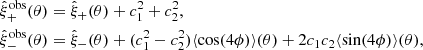 $$ \begin{aligned}&\hat{\xi }^\mathrm{obs}_+(\theta ) =\hat{\xi }_+(\theta ) + c_1^2+c_2^2, \\&\hat{\xi }^\mathrm{obs}_-(\theta ) = \hat{\xi }_-(\theta ) + (c_1^2-c_2^2)\langle \cos (4\phi )\rangle (\theta )+ 2c_1c_2\langle \sin (4\phi )\rangle (\theta ),\nonumber \end{aligned} $$