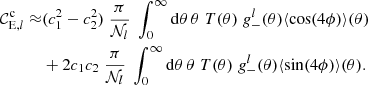 $$ \begin{aligned} {\mathcal{C} }^\mathrm{c}_{\mathrm{E},l} \approx&(c_1^2-c_2^2)\;\frac{\pi }{{\mathcal{N} }_l}\; \int _0^\infty \mathrm{d} \theta \, \theta \; T(\theta ) \; g_-^l(\theta ) \langle \cos (4\phi )\rangle (\theta )\\ \nonumber&+ 2c_1c_2\;\frac{\pi }{{\mathcal{N} }_l}\; \int _0^\infty \mathrm{d} \theta \, \theta \; T(\theta )\; g_-^l(\theta ) \langle \sin (4\phi )\rangle (\theta ). \end{aligned} $$