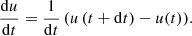 $$ \begin{aligned} \frac{\mathrm{d} u}{\mathrm{d} t} = \frac{1}{\mathrm{d} t} \left( u\left(t+ \mathrm{d} t\right)-u(t)\right)\!. \end{aligned} $$