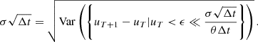 $$ \begin{aligned} \sigma \sqrt{\Delta t} = \sqrt{\mathrm{Var} \left(\left\{ u_{T+1}-u_T | u_T < \epsilon \ll \frac{\sigma \sqrt{\Delta t}}{\theta \Delta t}\right\} \right)}\, . \end{aligned} $$