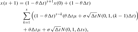 $$ \begin{aligned} x(s+1)&= (1-\theta \Delta t)^{s+1}x(0) + (1-\theta \Delta t)\\&\quad \sum _{k=1}^{s}\left((1-\theta \Delta t)^{s-k}(\theta \Delta t \mu + \sigma \sqrt{\Delta t} N(0, 1, (k-1)\Delta t)\right)\\&\quad + \theta \Delta t \mu + \sigma \sqrt{\Delta t} N(0, 1, \Delta t s), \end{aligned} $$