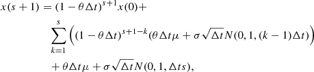 $$ \begin{aligned} x(s+1)&= (1-\theta \Delta t)^{s+1}x(0)+ \\&\quad \sum _{k=1}^{s}\left((1-\theta \Delta t)^{s+1-k}(\theta \Delta t \mu + \sigma \sqrt{\Delta t} N(0, 1, (k-1)\Delta t)\right) \\&\quad + \theta \Delta t \mu + \sigma \sqrt{\Delta t} N(0, 1, \Delta t s), \end{aligned} $$