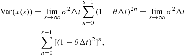 $$ \begin{aligned} \mathrm{Var}(x(s))&=\lim \limits _{s \rightarrow \infty }{\sigma ^{2}\Delta t \sum _{n=0}^{s-1}{(1-\theta \Delta t)^{2n}}} =\lim \limits _{s \rightarrow \infty }{\sigma ^{2}}\Delta t \\&\quad \sum _{n=0} ^{s-1} {[(1-\theta \Delta t)^{2}]^{n}}, \end{aligned} $$