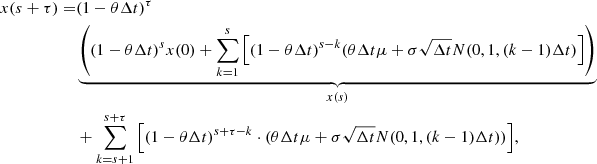 $$ \begin{aligned} {\begin{aligned} x(s+\tau ) =&(1-\theta \Delta t)^{\tau }\\ &\underbrace{\left((1-\theta \Delta t)^{s}x(0)+\sum _{k=1}^{s}{\left[(1-\theta \Delta t)^{s-k}(\theta \Delta t \mu +\sigma \sqrt{\Delta t} N(0, 1, (k-1)\Delta t)\right]}\right)}_{x(s)} \\ &+\sum _{k=s+1}^{s+\tau }{\left[(1-\theta \Delta t)^{s+\tau -k}\cdot (\theta \Delta t \mu +\sigma \sqrt{\Delta t} N(0, 1, (k-1)\Delta t))\right]}, \end{aligned}} \end{aligned} $$