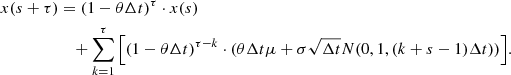 $$ \begin{aligned} { \begin{aligned} x(s+\tau )&= (1-\theta \Delta t)^{\tau }\cdot x(s) \\&\quad +\sum _{k=1}^{\tau }{\left[(1-\theta \Delta t)^{\tau -k}\cdot (\theta \Delta t \mu +\sigma \sqrt{\Delta t} N(0, 1, (k+s-1)\Delta t))\right]}. \end{aligned}} \end{aligned} $$