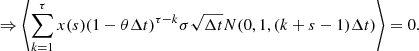 $$ \begin{aligned} \Rightarrow \left\langle \sum _{k=1}^{\tau }{x(s) (1-\theta \Delta t)^{\tau -k} \sigma \sqrt{\Delta t} N(0, 1, (k+s-1)\Delta t)} \right\rangle = 0. \end{aligned} $$