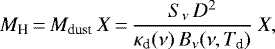 \begin{equation*} M_{\text{H}}\,{=}\,M_{\text{dust}} \: X\,{=}\,\frac{S_{\nu} \, D^2 }{\kappa_{\textrm{d}}(\nu) \, B_{\nu} (\nu, T_{\textrm{d}})} \: X, \end{equation*}