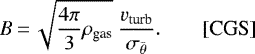 \begin{equation*}B\,{=}\,\sqrt{ \frac{4\pi}{3} \rho_{\text{gas}} } \: \frac{ v_{\text{turb}} } { \sigma_{\bar{\theta}} }. \qquad {\textrm{[CGS]}} \end{equation*}