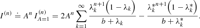 $$ \begin{aligned} I^{(n)}\doteq A^n\, I^{(n)}_{A=1}=2 A^n \sum _{k=1}^\infty \frac{\lambda _k^{n+1}\Bigl ( 1-\lambda _k \Bigr )}{b+\lambda _k} - \frac{{\lambda _k^*}^{n+1}\Bigl ( 1-{\lambda _k^*} \Bigr )}{b+{\lambda _k^*}}. \end{aligned} $$