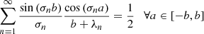 $$ \begin{aligned}&\sum _{n=1}^\infty \frac{\sin \left( \sigma _n b\right) }{\sigma _n}\frac{\cos \left( \sigma _n a\right)}{b+\lambda _n} = \frac{1}{2} \quad \forall a \in \left[ -b,b \right] \end{aligned} $$
