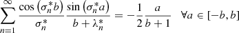 $$ \begin{aligned}&\sum _{n=1}^\infty \frac{\cos \left( \sigma _n^* b\right) }{\sigma _n^*}\frac{\sin \left( \sigma _n^* a\right)}{b+\lambda _n^*} = -\frac{1}{2}\frac{a}{b+1} \quad \forall a \in \left[ -b,b \right] \end{aligned}$$