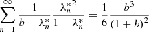 $$ \begin{aligned}&\sum _{n=1}^\infty \frac{1}{b+\lambda _n^*}\frac{{\lambda _n^*}^2}{1-\lambda _n^*} = \frac{1}{6} \frac{b^3}{\left( 1+b \right)^2}\end{aligned} $$