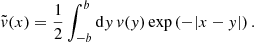 $$ \begin{aligned} \tilde{{ v}}(x) = \frac{1}{2} \int _{-b}^{b} \mathrm{d}y\,{ v}({ y}) \exp \left( - |x-{ y}| \right). \end{aligned} $$