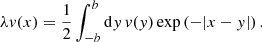 $$ \begin{aligned} \lambda { v}(x) = \frac{1}{2} \int _{-b}^{b} \mathrm{d}{ y}\,{ v}({ y}) \exp \left( - |x-{ y}| \right). \end{aligned} $$
