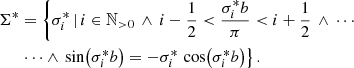 $$ \begin{aligned} \begin{split} \Sigma ^*&= \left\{ \sigma _i^* \,\vert \, i \in \mathbb{N} _{>0} \,\wedge \, i-\frac{1}{2}<\frac{\sigma _i^* b}{\pi } < i+\frac{1}{2} \,\wedge \, \cdots \right.\\&\left. \mathrel \cdots \wedge \, \sin \bigl ( \sigma _i^* b\bigr ) =- \sigma _i^* \, \cos \bigl ( \sigma _i^* b\bigr ) \right\} . \end{split} \end{aligned} $$