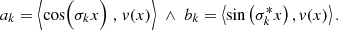 $$ \begin{aligned} a_k = \Bigl \langle \cos \Bigl (\sigma _k x\Bigr ) \mathrel ,{ v}(x) \Bigr \rangle \ \wedge \ b_k = \left\langle \sin \left( \sigma _k^* x\right),{ v}(x) \right\rangle . \end{aligned} $$