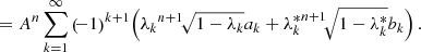 $$ \begin{aligned}&&\quad = A^n \sum _{k=1}^\infty \left(\! -1 \right)^{k+1}\!\left( {\lambda _k}^{n+1}\! \sqrt{1-\lambda _k} a_k+ {\lambda _k^*}^{n+1}\! \sqrt{1-\lambda _k^*}b_k\right). \end{aligned} $$