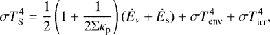 \begin{equation*} \sigma T_{\textrm{S}}^4 = \frac{1}{2}\left(1 + \frac{1}{2 \Sigma \kappa_{\textrm{p}}} \right) (\dot{E}_{\nu} + \dot{E}_{\textrm{s}}) + \sigma T_{\textrm{env}}^4 + \sigma T_{\textrm{irr}}^4, \end{equation*}