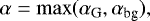 \begin{equation*} \alpha = \max (\alpha_{\textrm{G}},\alpha_{\textrm{bg}}), \end{equation*}