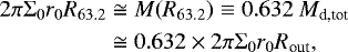 \begin{equation*} \begin{aligned} 2 \pi \Sigma_0 r_0 R_{63.2} &\cong M(R_{63.2}) \equiv 0.632~M_{\textrm{d,tot}} \\ &\cong0.632 \times 2 \pi \Sigma_0 r_0 R_{\textrm{out}}, \end{aligned} \end{equation*}