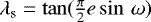 $\lambda_{\text{s}}=\tan(\frac{\pi}{2} e\sin\,\omega)$