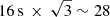 $ 16\, \mathrm{s}\, \times\, \sqrt 3\sim 28 $
